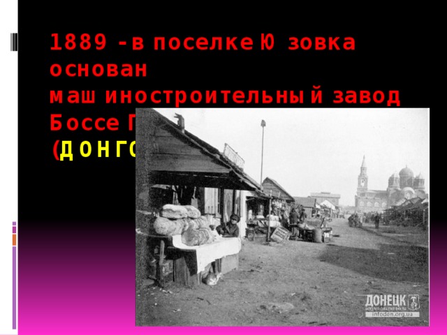 1889 - в поселке Юзовка основан машиностроительный завод Боссе Генфельда ( ДОНГОРМАШ)   