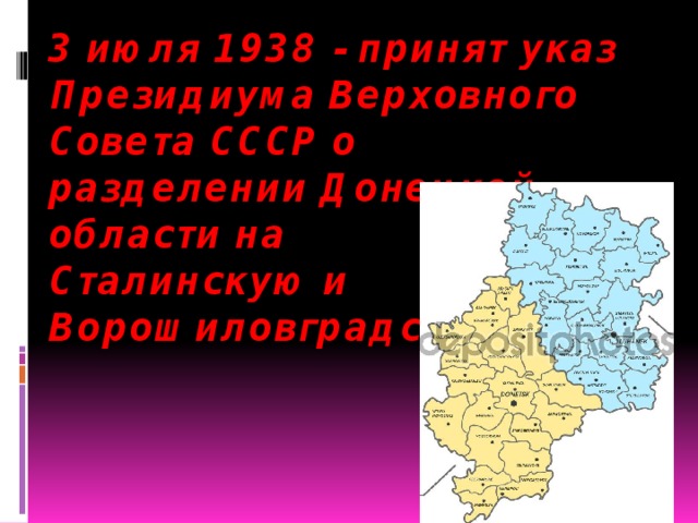 3 июля 1938 - принят указ Президиума Верховного Совета СССР о разделении Донецкой области на  Сталинскую и Ворошиловградскую   