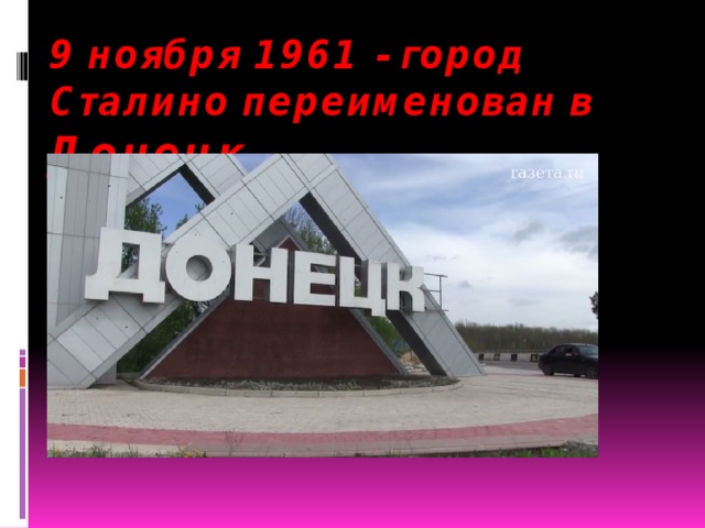 9 ноября 1961 - город Сталино переименован в Донецк   