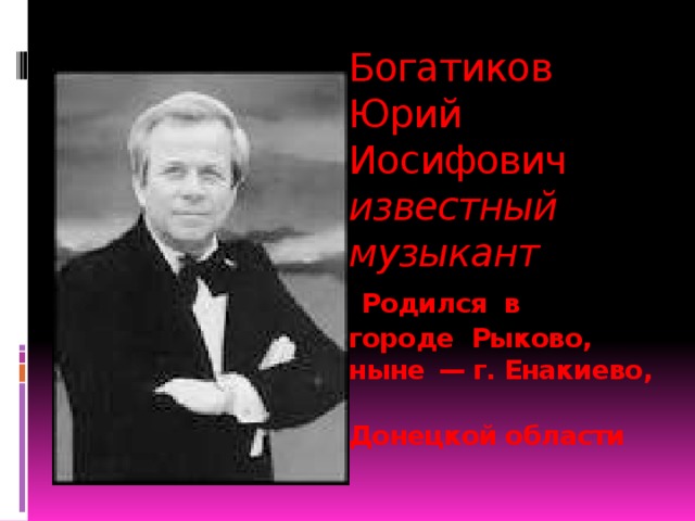 Богатиков Юрий Иосифович  известный музыкант   Родился  в  городе  Рыково, ныне  — г. Енакиево,  Донецкой области 