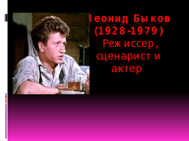 Леонид Быков (1928-1979)  Режиссер, сценарист и актер  