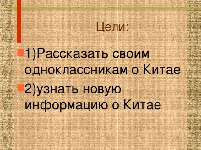 Цели: 1)Рассказать своим одноклассникам о Китае 2)узнать новую информацию о Китае 
