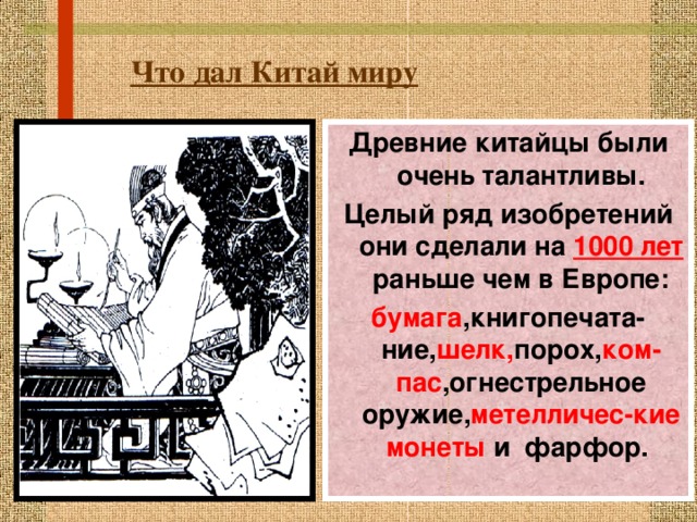 Что дал Китай миру Древние китайцы были очень талантливы. Целый ряд изобретений они сделали на 1000 лет раньше чем в Европе: бумага ,книгопечата-ние, шелк, порох, ком-пас ,огнестрельное оружие, метелличес-кие монеты и фарфор. 