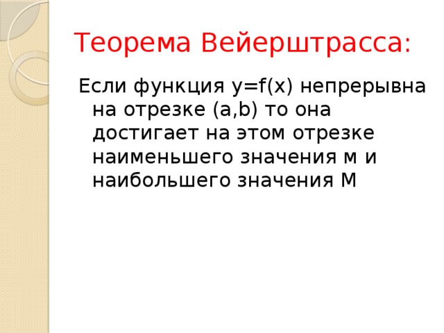 Теорема Вейерштрасса: Если функция y=f(x) непрерывна на отрезке (a,b) то она достигает на этом отрезке наименьшего значения м и наибольшего значения М 