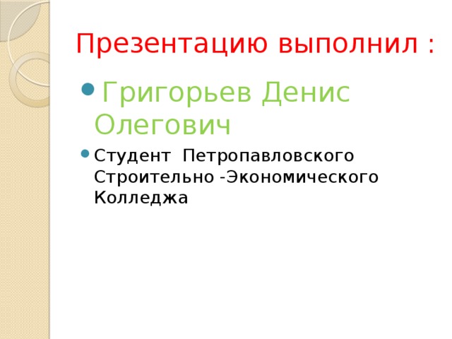 Презентацию выполнил : Григорьев Денис Олегович Студент  Петропавловского Строительно -Экономического Колледжа 