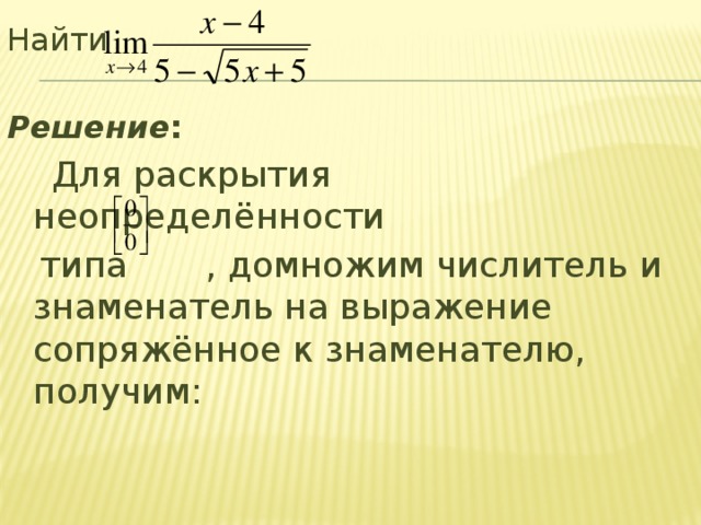 Найти Решение :   Для раскрытия неопределённости  типа , домножим числитель и знаменатель на выражение сопряжённое к знаменателю, получим: 