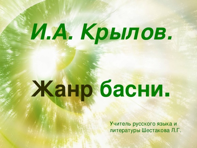 И.А. Крылов.  Жанр басни . Учитель русского языка и литературы Шестакова Л.Г. 