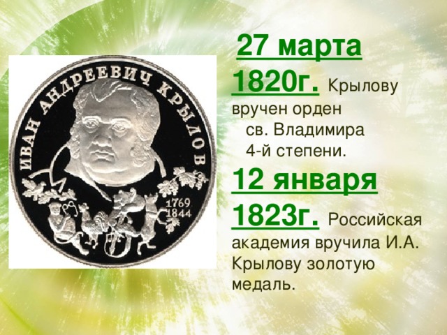  27 марта 1820г.  Крылову вручен орден  св. Владимира  4-й степени. 12 января 1823г.  Российская академия вручила И.А. Крылову золотую медаль. 