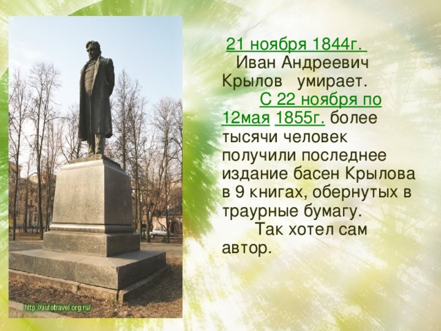  21 ноября 1844г.  Иван Андреевич Крылов умирает.  С 22 ноября по 12мая  1855г.  более тысячи человек получили последнее издание басен Крылова в 9 книгах, обернутых в траурные бумагу.  Так хотел сам автор. 