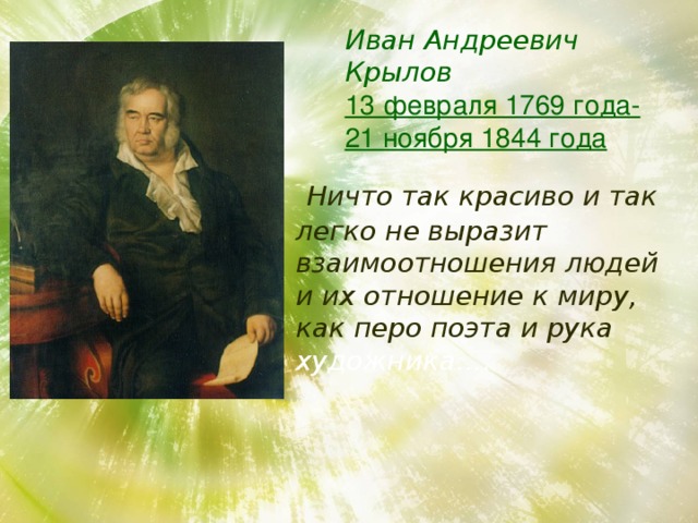 Иван Андреевич Крылов  13 февраля 1769 года-  21 ноября 1844 года  Ничто так красиво и так легко не выразит взаимоотношения людей и их отношение к миру, как перо поэта и рука художника…. 