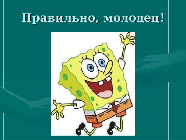 Молодец правильный ответ. Верно молодец. Правильно молодец. Ты молодец верно.