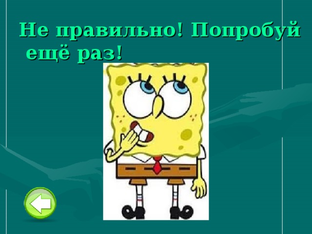 Не правильно! Попробуй ещё раз! 