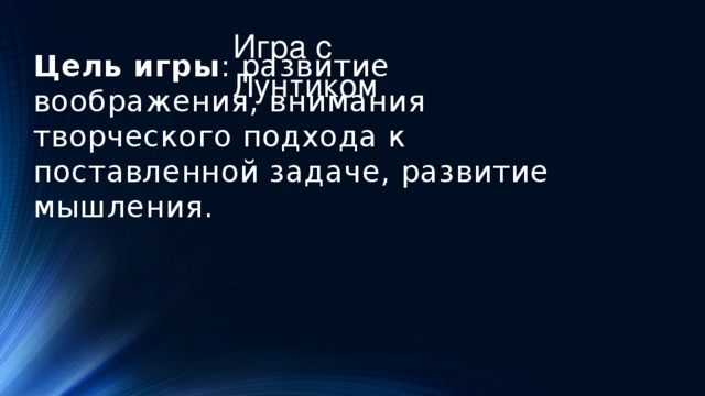 Игра с Лунтиком Цель игры : развитие воображения, внимания творческого подхода к поставленной задаче, развитие мышления.    