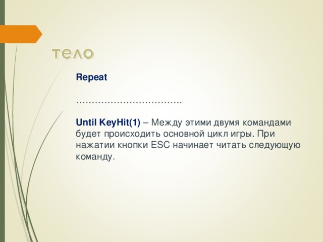 Repeat   …………………………… .  Until KeyHit(1) – Между этими двумя командами будет происходить основной цикл игры. При нажатии кнопки ESC начинает читать следующую команду.    