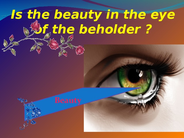 Is the beauty in the eye of the beholder ? 
