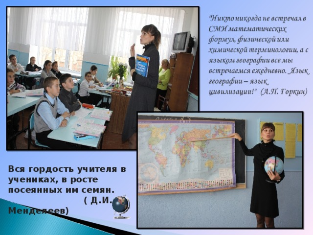 Вся гордость учителя в учениках, в росте посеянных им семян.  ( Д.И. Менделеев) 