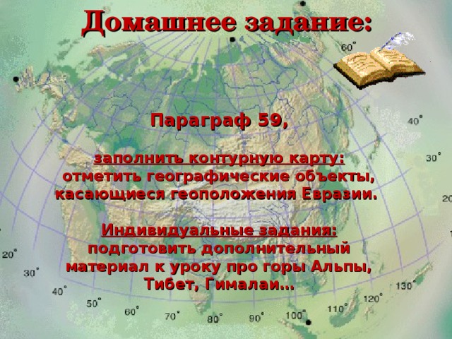 Домашнее задание: Параграф 59,  заполнить контурную карту: отметить географические объекты, касающиеся геоположения Евразии.  Индивидуальные задания: подготовить дополнительный материал к уроку про горы Альпы, Тибет, Гималаи…  