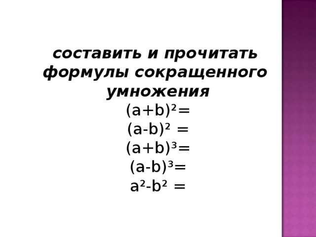 составить и прочитать формулы сокращенного умножения (а+ b )²= (а- b )² = (а+ b )³= (а- b )³= а²- b ² = 