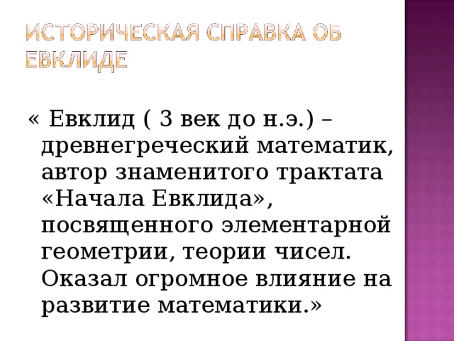 « Евклид ( 3 век до н.э.) –древнегреческий математик, автор знаменитого трактата «Начала Евклида», посвященного элементарной геометрии, теории чисел. Оказал огромное влияние на развитие математики.» 