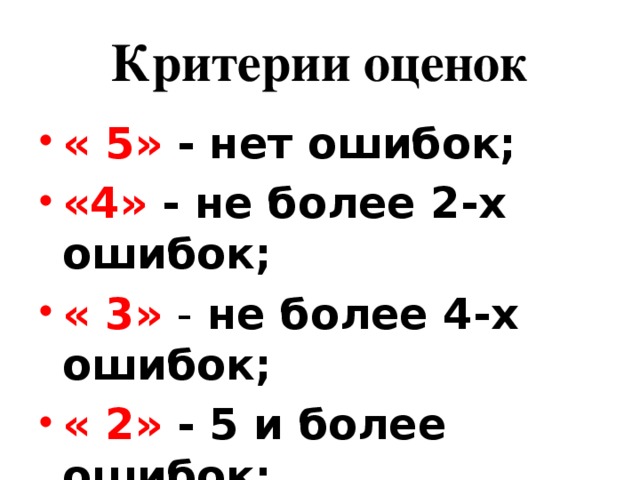 Критерии оценок « 5» - нет ошибок; «4» - не более 2-х ошибок; « 3» - не более 4-х ошибок; « 2» - 5 и более ошибок; 