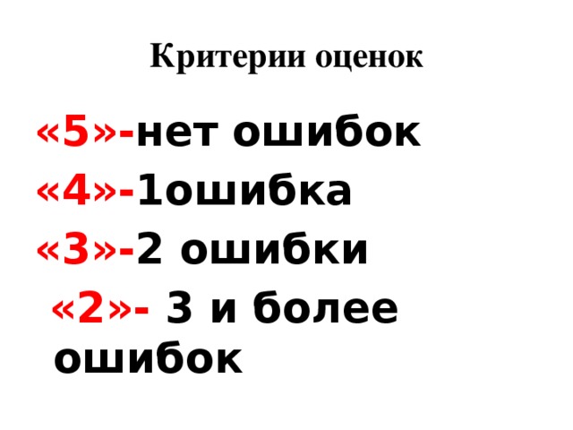 Критерии оценок «5»- нет ошибок «4»- 1ошибка «3»- 2 ошибки  «2»- 3 и более ошибок 