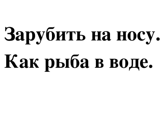 Зарубить на носу. Как рыба в воде. 