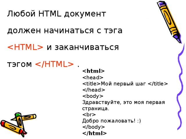 Любой HTML документ должен начинаться с тэга  и заканчиваться тэгом   .     Мой первый шаг       Здравствуйте, это моя первая страница.      Добро пожаловать! :)      