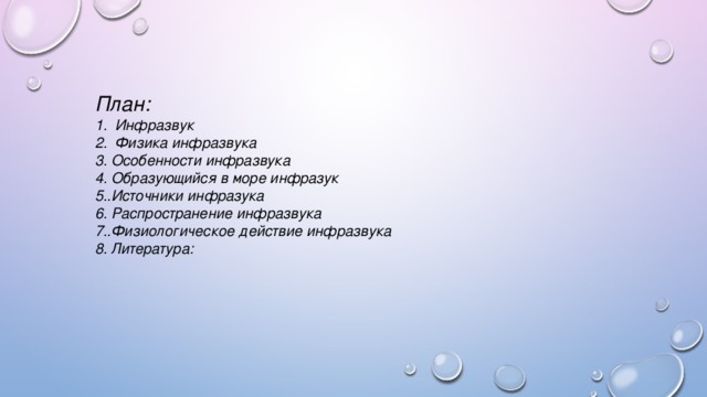 План: Инфразвук Физика инфразвука 3. Особенности инфразвука 4. Образующийся в море инфразук 5..Источники инфразука 6. Распространение инфразвука 7..Физиологическое действие инфразвука 8. Литература: 
