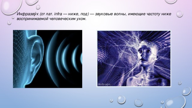 Инфразву́к (от лат. infra — ниже, под) — звуковые волны, имеющие частоту ниже воспринимаемой человеческим ухом. 