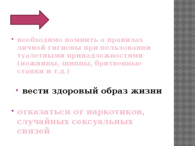 необходимо помнить о правилах личной гигиены при пользовании туалетными принадлежностями (ножницы, щипцы, бритвенные станки и т.д.)  вести здоровый образ жизни отказаться от наркотиков, случайных сексуальных связей 