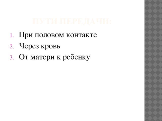 Пути передачи: При половом контакте Через кровь От матери к ребенку 