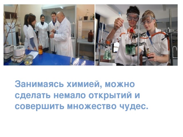 Занимаясь химией, можно сделать немало открытий и совершить множество чудес. 