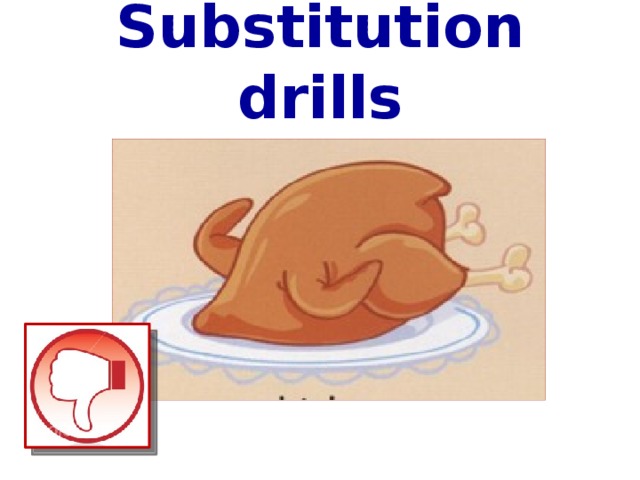 Substitution drills I don’t like chicken  
