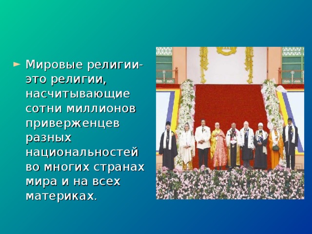 Мировые религии- это религии, насчитывающие сотни миллионов приверженцев разных национальностей во многих странах мира и на всех материках. 