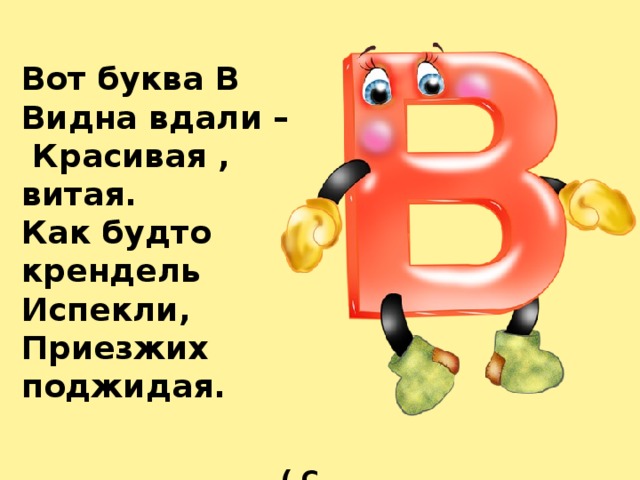 Вот буква В Видна вдали –  Красивая , витая. Как будто крендель Испекли, Приезжих поджидая.   ( С. Маршак) 