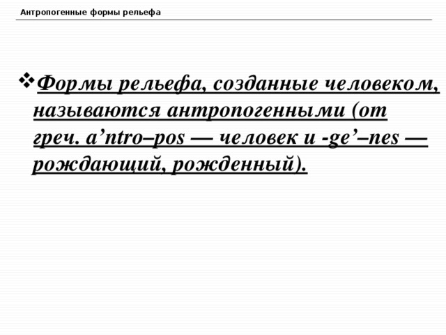 Антропогенные формы рельефа Формы рельефа, созданные человеком, называются антропогенными (от греч. a’ntro–pos — человек и -ge’–nes — рождающий, рожденный). 