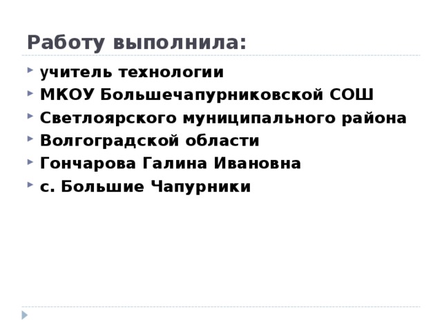 Работу выполнила: у читель технологии МКОУ Большечапурниковской СОШ Светлоярского муниципального района Волгоградской области Гончарова Галина Ивановна с. Большие Чапурники 