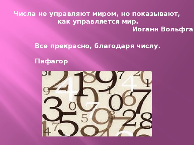 Числа не управляют миром, но показывают, как управляется мир.  Иоганн Вольфганг Гете Все прекрасно, благодаря числу.  Пифагор Все прекрасно, благодаря числу. Пифагор  