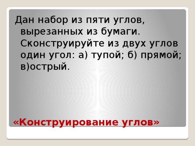 Дан набор из пяти углов, вырезанных из бумаги. Сконструируйте из двух углов один угол: а) тупой; б) прямой; в)острый. «Конструирование углов» 