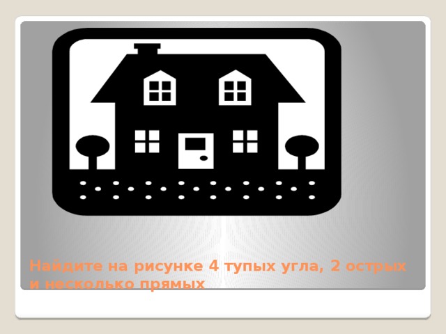 Найдите на рисунке 4 тупых угла, 2 острых и несколько прямых 