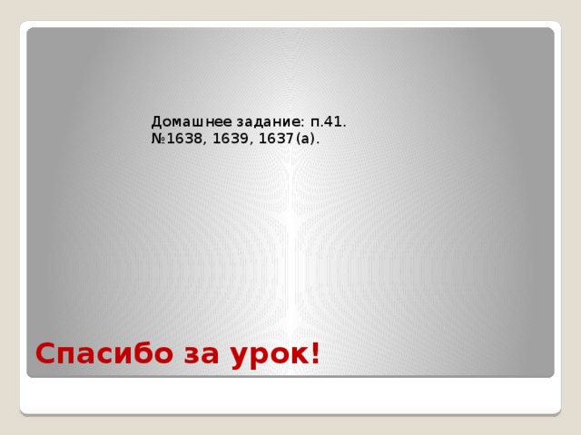 Спасибо за урок! Домашнее задание: п.41. № 1638, 1639, 1637(а). 