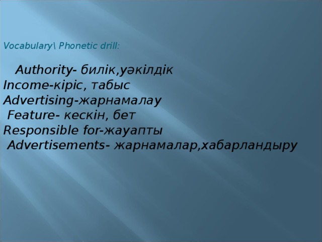 Vocabulary\ Phonetic drill:  Authority- билік,уәкілдік Income- кіріс, табыс Advertising- жарнамалау  Feature- кескін, бет Responsible for- жауапты  Advertisements- жарнамалар,хабарландыру  