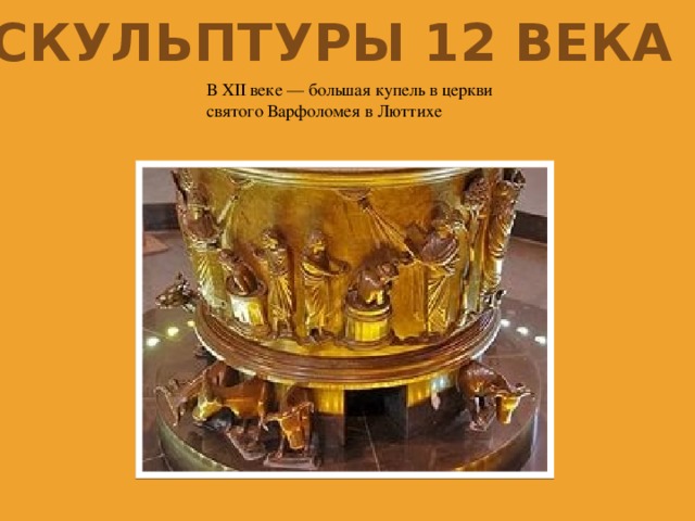 Скульптуры 12 века В XII веке — большая купель в церкви святого Варфоломея в Люттихе 