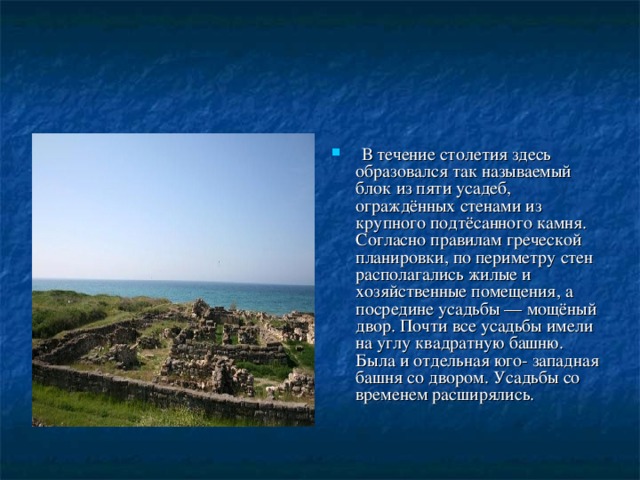  В течение столетия здесь образовался так называемый блок из пяти усадеб, ограждённых стенами из крупного подтёсанного камня. Согласно правилам греческой планировки, по периметру стен располагались жилые и хозяйственные помещения, а посредине усадьбы — мощёный двор. Почти все усадьбы имели на углу квадратную башню. Была и отдельная юго- западная башня со двором. Усадьбы со временем расширялись.  