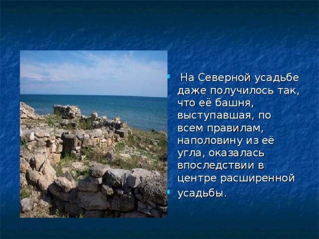  На Северной усадьбе даже получилось так, что её башня, выступавшая, по всем правилам, наполовину из её угла, оказалась впоследствии в центре расширенной усадьбы. 