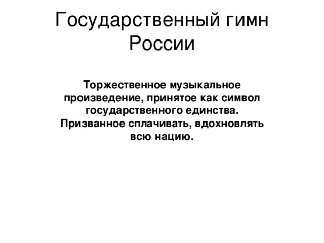 Государственный гимн России Торжественное музыкальное произведение, принятое как символ государственного единства. Призванное сплачивать, вдохновлять всю нацию. 