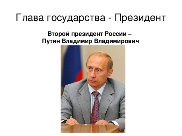Глава государства - Президент Второй президент России – Путин Владимир Владимирович 