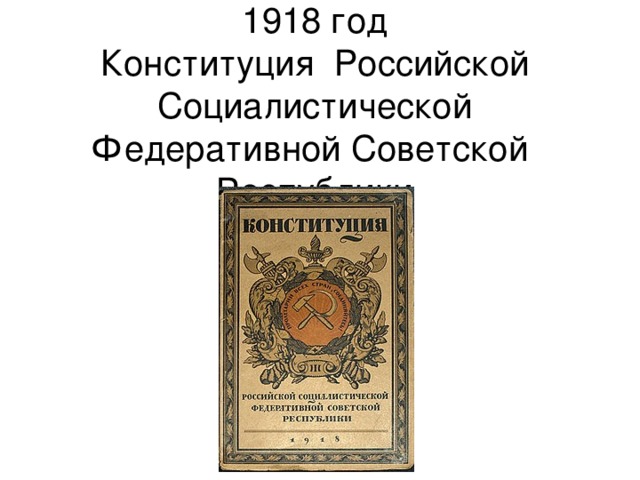 1918 год  Конституция Российской Социалистической Федеративной Советской Республики 