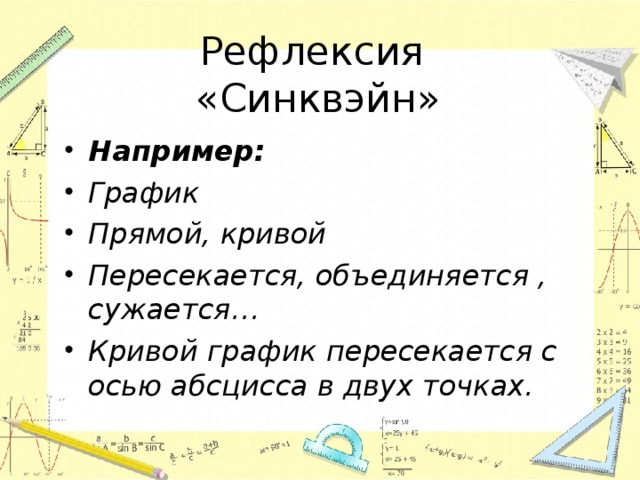  Рефлексия  «Синквэйн» Например: График Прямой, кривой Пересекается, объединяется , сужается… Кривой график пересекается с осью абсцисса в двух точках. 