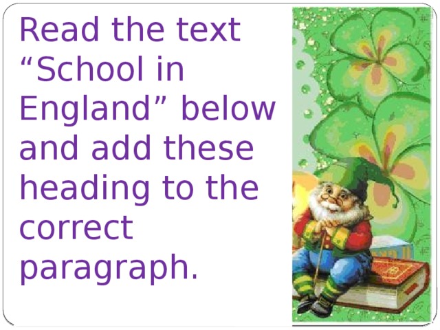 Read the text “School in England” below and add these heading to the correct paragraph. 
